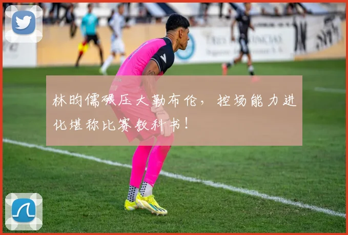 林昀儒碾压大勒布伦，控场能力进化堪称比赛教科书！